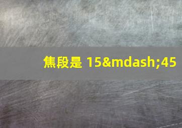 焦段是 15—45